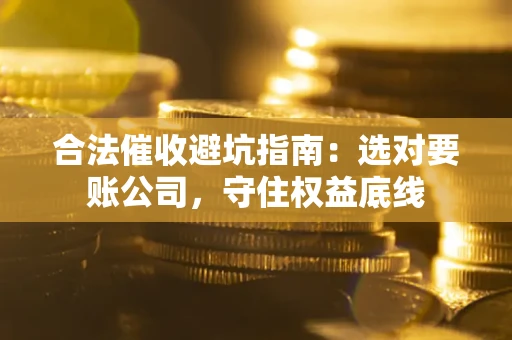 北京合法催收避坑指南：选对要账公司，守住权益底线
