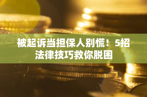 北京被起诉当担保人别慌！5招法律技巧救你脱困