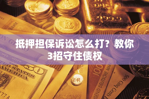 北京抵押担保诉讼怎么打？教你3招守住债权