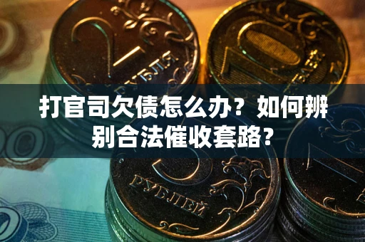 北京打官司欠债怎么办？如何辨别合法催收套路？