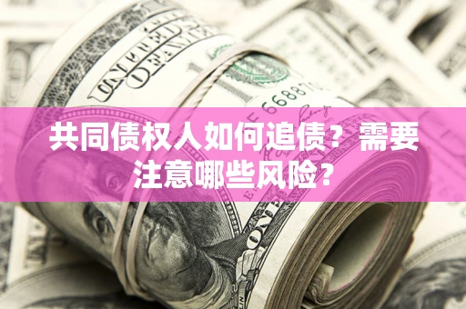 北京共同债权人如何追债？需要注意哪些风险？