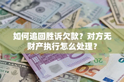 北京如何追回胜诉欠款？对方无财产执行怎么处理？