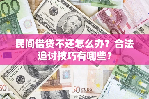 北京民间借贷不还怎么办？合法追讨技巧有哪些？
