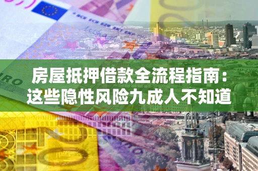 北京房屋抵押借款全流程指南：这些隐性风险九成人不知道