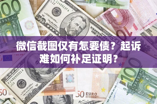 北京微信截图仅有怎要债？起诉难如何补足证明？