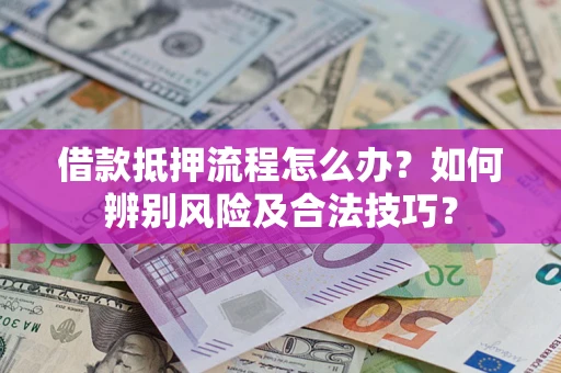北京借款抵押流程怎么办？如何辨别风险及合法技巧？