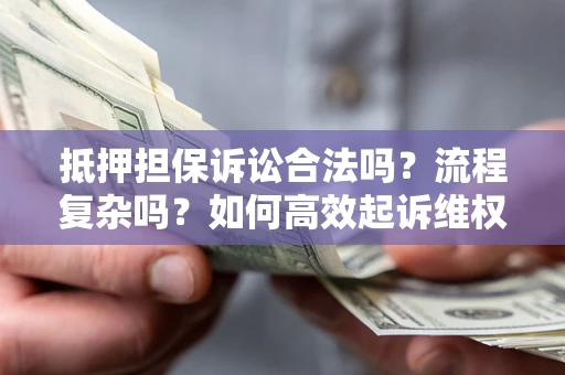北京抵押担保诉讼合法吗？流程复杂吗？如何高效起诉维权？