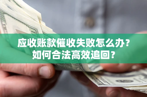 北京应收账款催收失败怎么办？如何合法高效追回？