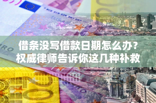 北京借条没写借款日期怎么办？权威律师告诉你这几种补救方法！