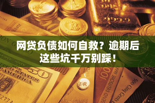 北京网贷负债如何自救？逾期后这些坑千万别踩！