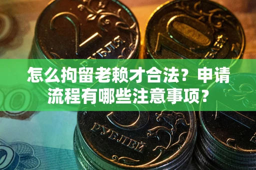 北京怎么拘留老赖才合法？申请流程有哪些注意事项？