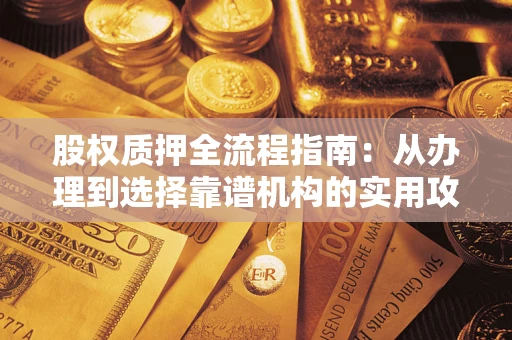 北京股权质押全流程指南：从办理到选择靠谱机构的实用攻略
