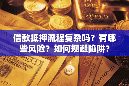 北京借款抵押流程复杂吗？有哪些风险？如何规避陷阱？