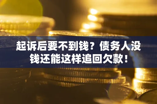 北京起诉后要不到钱？债务人没钱还能这样追回欠款！