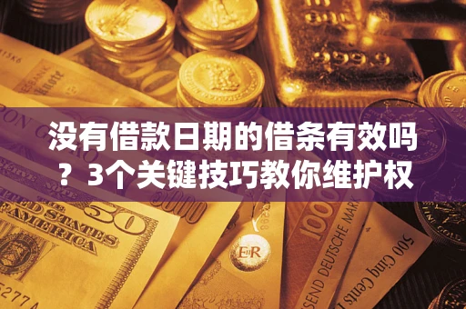 北京没有借款日期的借条有效吗？3个关键技巧教你维护权益