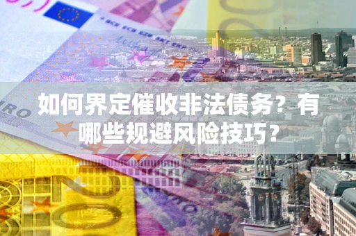 北京如何界定催收非法债务？有哪些规避风险技巧？