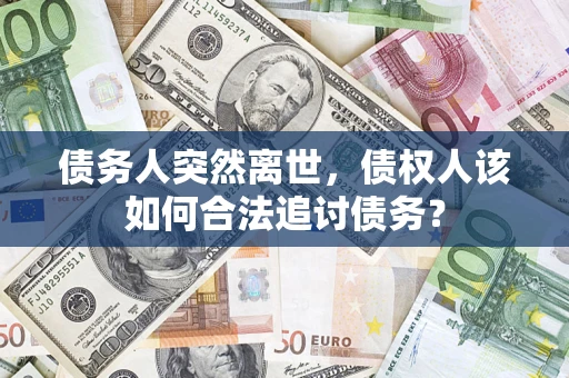北京债务人突然离世，债权人该如何合法追讨债务？