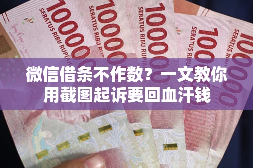 北京微信借条不作数？一文教你用截图起诉要回血汗钱