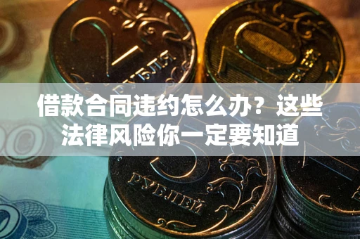 北京借款合同违约怎么办？这些法律风险你一定要知道
