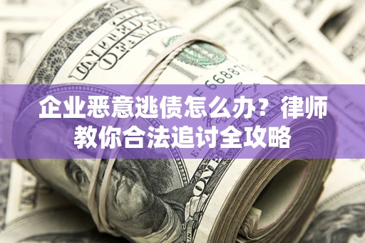 北京企业恶意逃债怎么办？律师教你合法追讨全攻略
