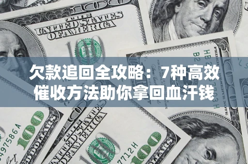 北京欠款追回全攻略：7种高效催收方法助你拿回血汗钱