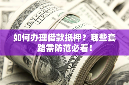 北京如何办理借款抵押？哪些套路需防范必看！