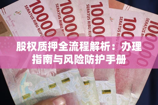 北京股权质押全流程解析：办理指南与风险防护手册