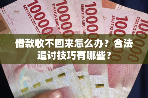 北京借款收不回来怎么办？合法追讨技巧有哪些？