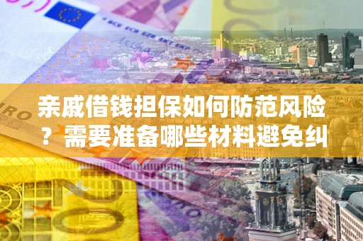 北京亲戚借钱担保如何防范风险？需要准备哪些材料避免纠纷？