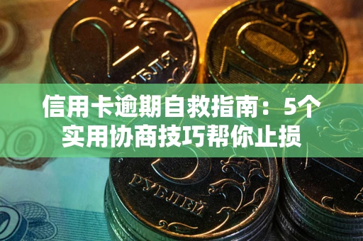 北京信用卡逾期自救指南：5个实用协商技巧帮你止损