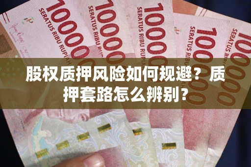 北京股权质押风险如何规避？质押套路怎么辨别？