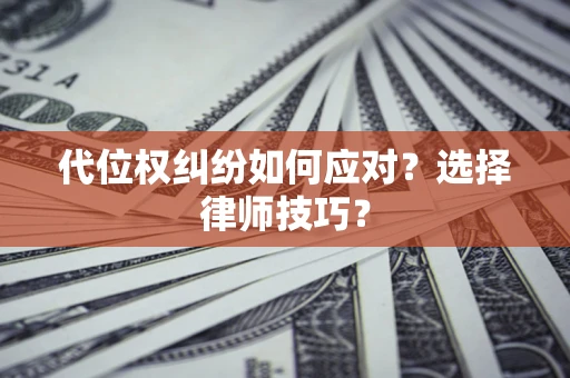 北京代位权纠纷如何应对？选择律师技巧？