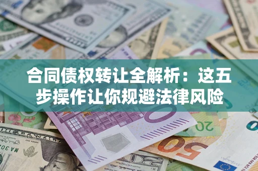 北京合同债权转让全解析：这五步操作让你规避法律风险