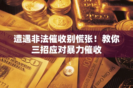北京遭遇非法催收别慌张！教你三招应对暴力催收