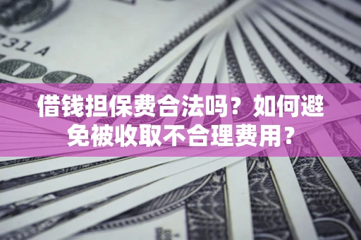 北京借钱担保费合法吗？如何避免被收取不合理费用？