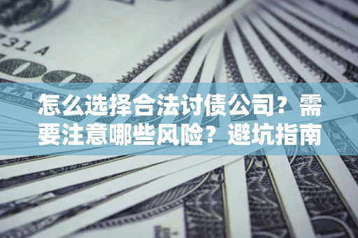 北京怎么选择合法讨债公司？需要注意哪些风险？避坑指南来了！