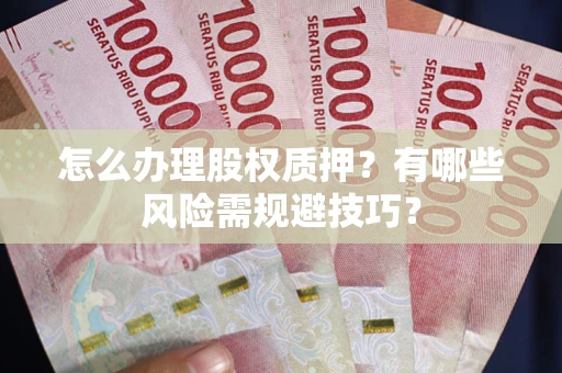 北京怎么办理股权质押？有哪些风险需规避技巧？