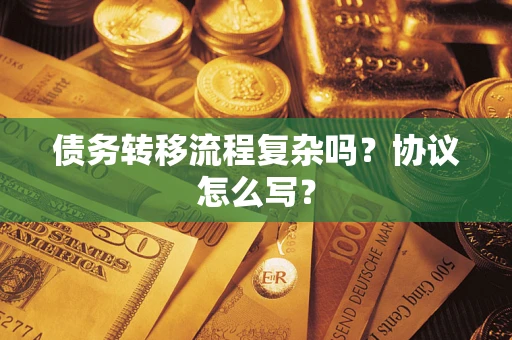 北京债务转移流程复杂吗？协议怎么写？