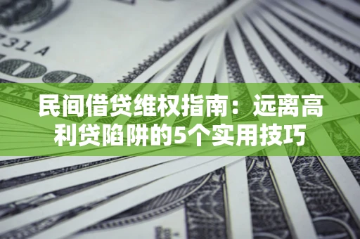 北京民间借贷维权指南：远离高利贷陷阱的5个实用技巧