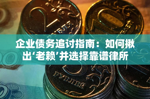 北京企业债务追讨指南：如何揪出‘老赖’并选择靠谱律所