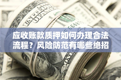 北京应收账款质押如何办理合法流程？风险防范有哪些绝招？
