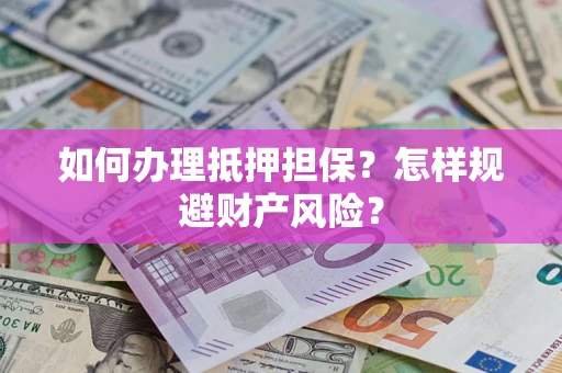 北京如何办理抵押担保？怎样规避财产风险？