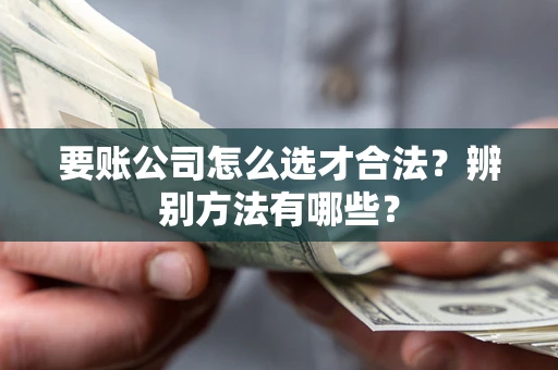 北京要账公司怎么选才合法？辨别方法有哪些？