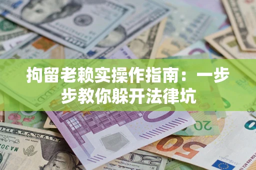 北京拘留老赖实操作指南：一步步教你躲开法律坑