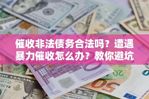 北京催收非法债务合法吗？遭遇暴力催收怎么办？教你避坑指南！