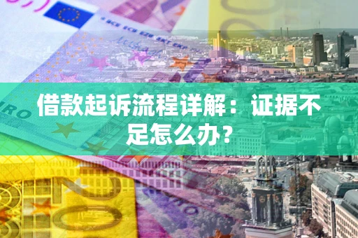 北京借款起诉流程详解：证据不足怎么办？