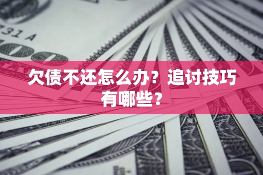 北京欠债不还怎么办？追讨技巧有哪些？