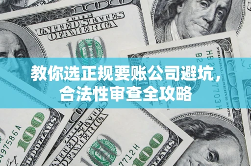 北京教你选正规要账公司避坑，合法性审查全攻略