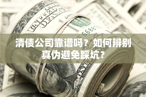 北京清债公司靠谱吗？如何辨别真伪避免踩坑？