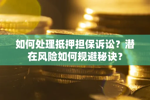 北京如何处理抵押担保诉讼？潜在风险如何规避秘诀？